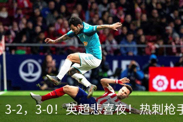 3-2，3-0！英超悲喜夜！热刺枪手输球，维拉纽卡告捷，多纪录刷新